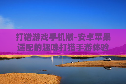 打猎游戏手机版-安卓苹果适配的趣味打猎手游体验