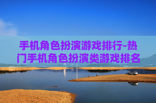 手机角色扮演游戏排行-热门手机角色扮演类游戏排名情况