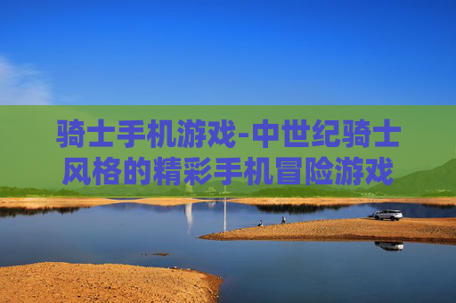 骑士手机游戏-中世纪骑士风格的精彩手机冒险游戏