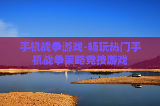手机战争游戏-畅玩热门手机战争策略竞技游戏
