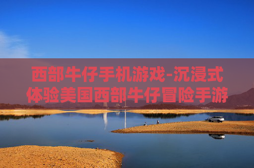 西部牛仔手机游戏-沉浸式体验美国西部牛仔冒险手游