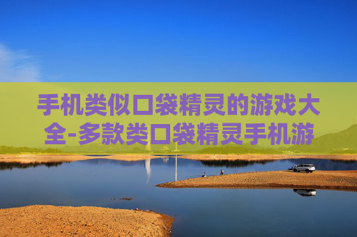 手机类似口袋精灵的游戏大全-多款类口袋精灵手机游戏大集合