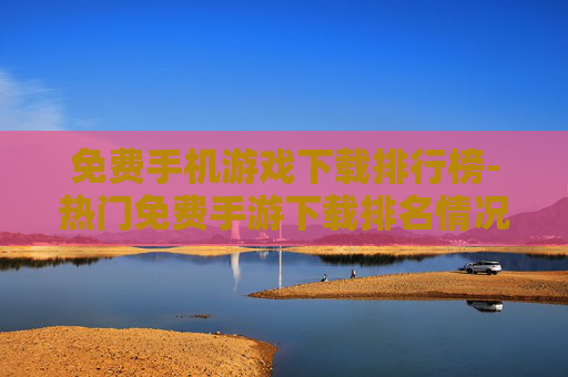 免费手机游戏下载排行榜-热门免费手游下载排名情况一览