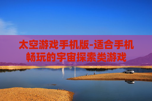 太空游戏手机版-适合手机畅玩的宇宙探索类游戏