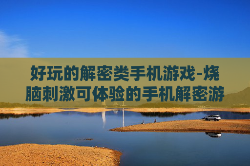 好玩的解密类手机游戏-烧脑刺激可体验的手机解密游戏
