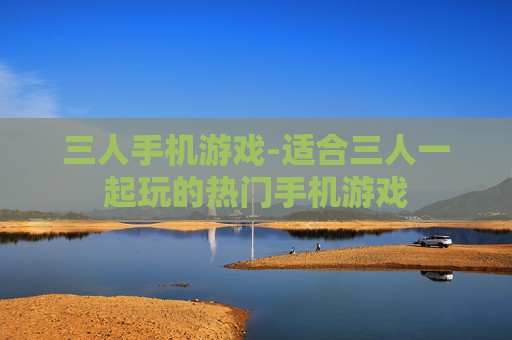 三人手机游戏-适合三人一起玩的热门手机游戏