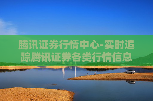 腾讯证券行情中心-实时追踪腾讯证券各类行情信息
