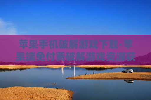 苹果手机破解游戏下载-苹果端免付费破解游戏资源获取