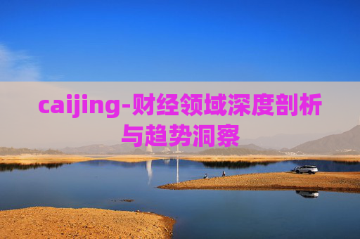 caijing-财经领域深度剖析与趋势洞察