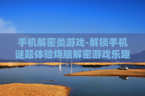 手机解密类游戏-解锁手机谜题体验烧脑解密游戏乐趣