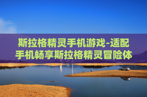 斯拉格精灵手机游戏-适配手机畅享斯拉格精灵冒险体验