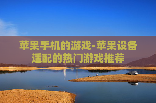 苹果手机的游戏-苹果设备适配的热门游戏推荐