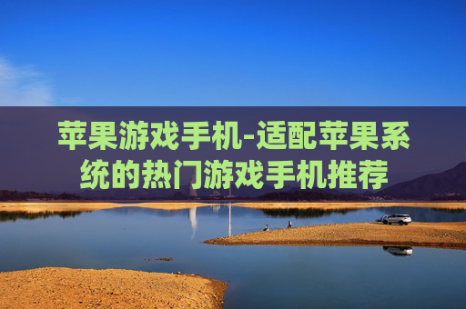 苹果游戏手机-适配苹果系统的热门游戏手机推荐