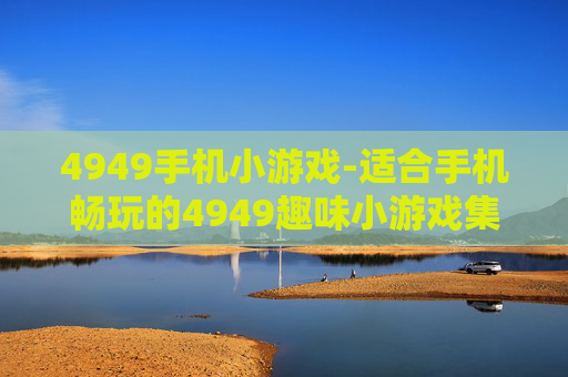 4949手机小游戏-适合手机畅玩的4949趣味小游戏集合