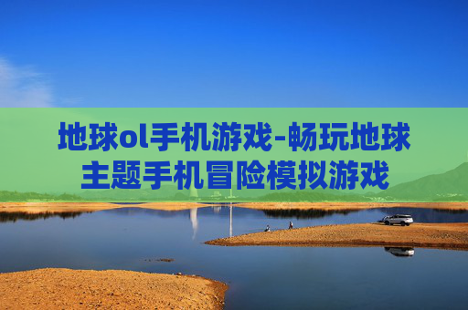 地球ol手机游戏-畅玩地球主题手机冒险模拟游戏