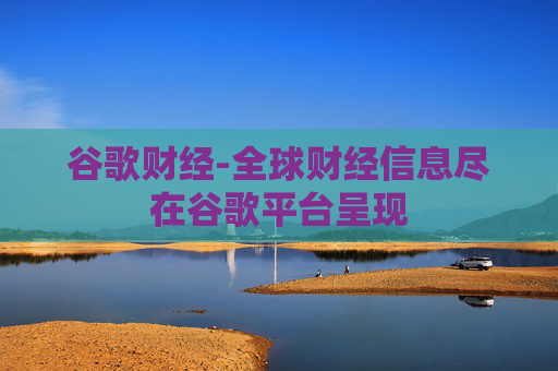 谷歌财经-全球财经信息尽在谷歌平台呈现