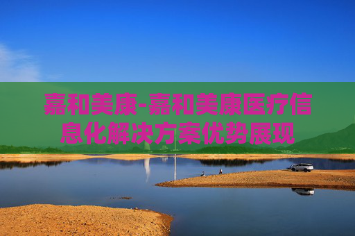 嘉和美康-嘉和美康医疗信息化解决方案优势展现