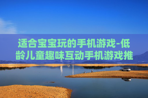 适合宝宝玩的手机游戏-低龄儿童趣味互动手机游戏推荐