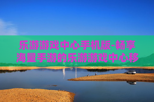 乐游游戏中心手机版-畅享海量手游的乐游游戏中心移动端