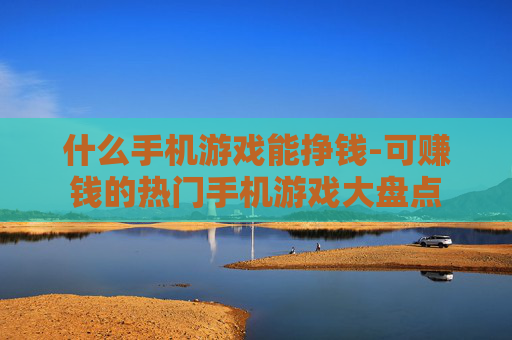什么手机游戏能挣钱-可赚钱的热门手机游戏大盘点
