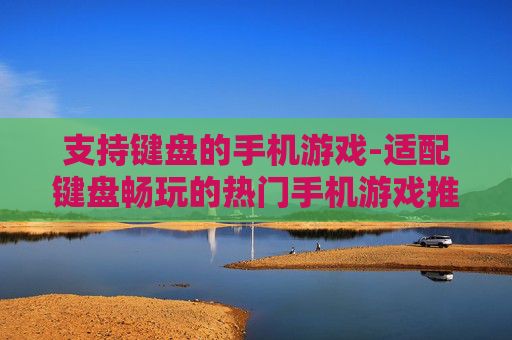 支持键盘的手机游戏-适配键盘畅玩的热门手机游戏推荐