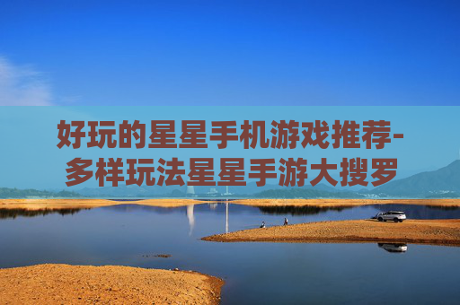 好玩的星星手机游戏推荐-多样玩法星星手游大搜罗