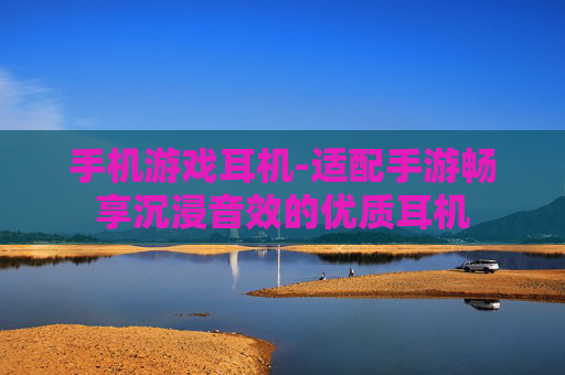 手机游戏耳机-适配手游畅享沉浸音效的优质耳机