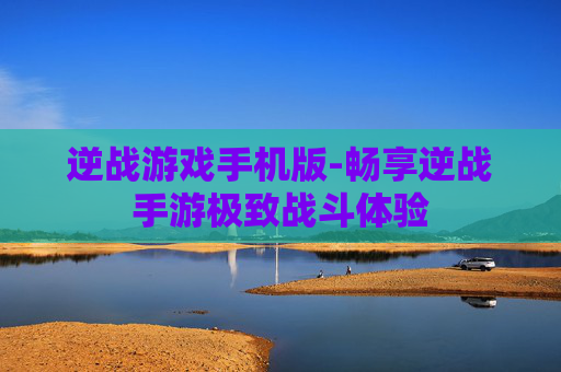 逆战游戏手机版-畅享逆战手游极致战斗体验