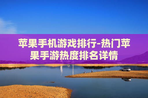 苹果手机游戏排行-热门苹果手游热度排名详情