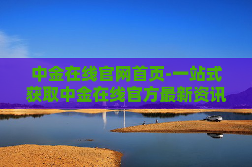 中金在线官网首页-一站式获取中金在线官方最新资讯平台