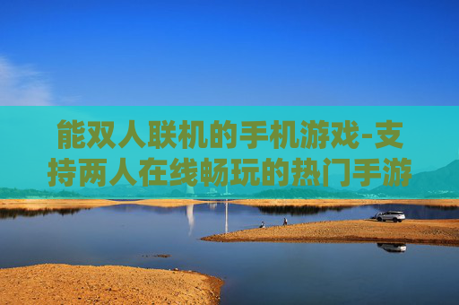 能双人联机的手机游戏-支持两人在线畅玩的热门手游推荐