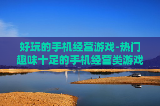 好玩的手机经营游戏-热门趣味十足的手机经营类游戏推荐