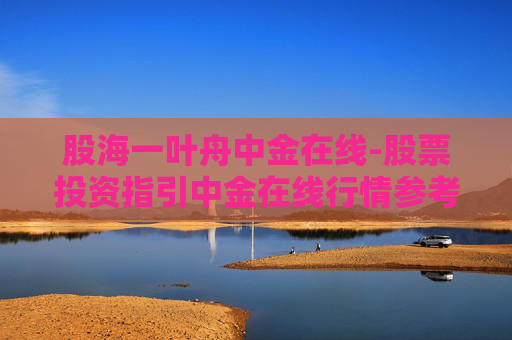 股海一叶舟中金在线-股票投资指引中金在线行情参考