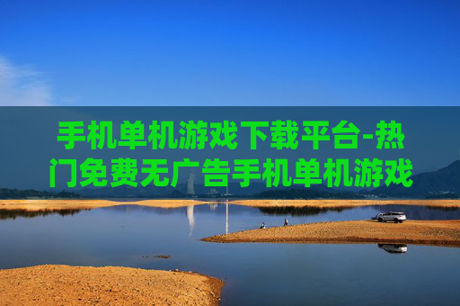 手机单机游戏下载平台-热门免费无广告手机单机游戏下载地