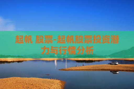 起帆 股票-起帆股票投资潜力与行情分析