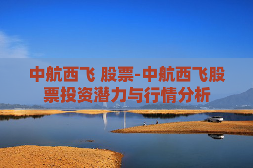 中航西飞 股票-中航西飞股票投资潜力与行情分析