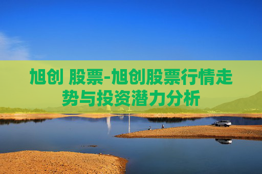 旭创 股票-旭创股票行情走势与投资潜力分析