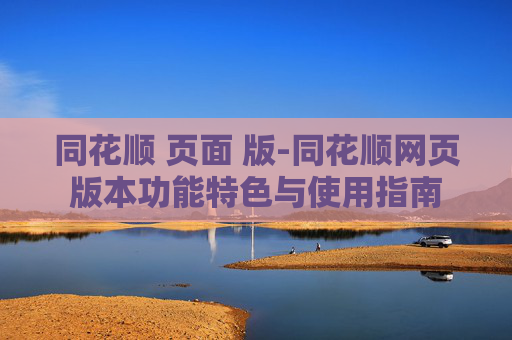 同花顺 页面 版-同花顺网页版本功能特色与使用指南
