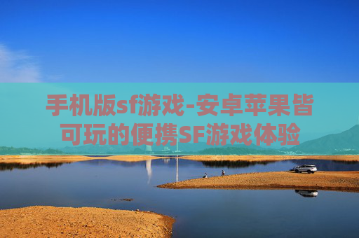 手机版sf游戏-安卓苹果皆可玩的便携SF游戏体验