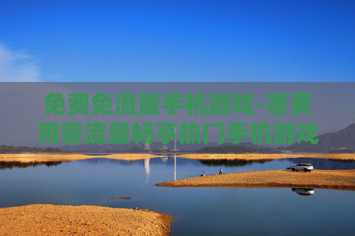 免费免流量手机游戏-零费用零流量畅享热门手机游戏