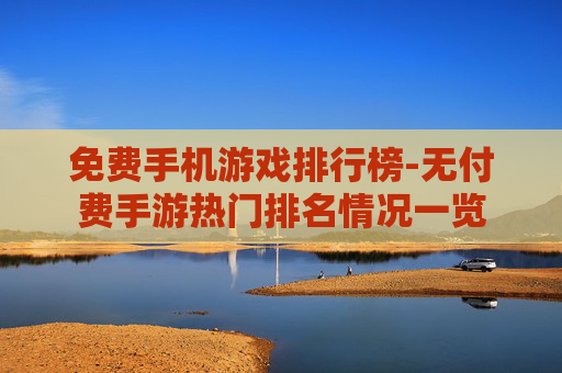 免费手机游戏排行榜-无付费手游热门排名情况一览
