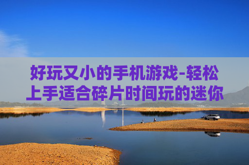好玩又小的手机游戏-轻松上手适合碎片时间玩的迷你手游