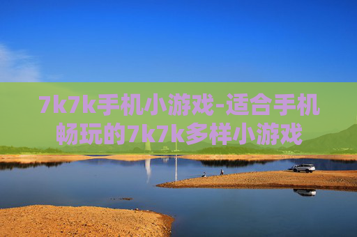 7k7k手机小游戏-适合手机畅玩的7k7k多样小游戏