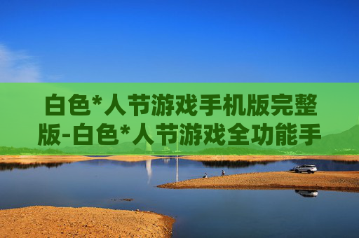 白色*人节游戏手机版完整版-白色*人节游戏全功能手机完整版体验