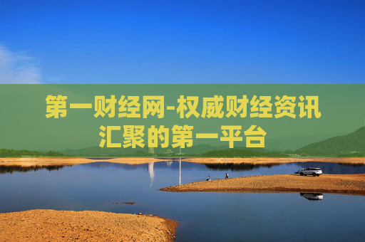 第一财经网-权威财经资讯汇聚的第一平台