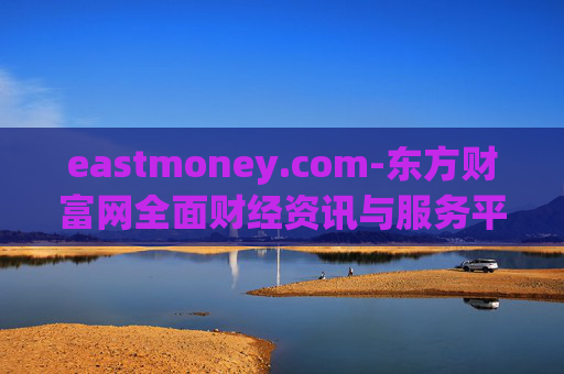eastmoney.com-东方财富网全面财经资讯与服务平台