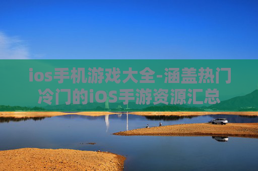 ios手机游戏大全-涵盖热门冷门的iOS手游资源汇总