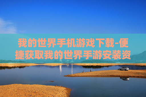 我的世界手机游戏下载-便捷获取我的世界手游安装资源