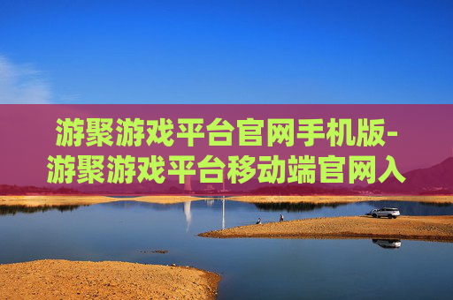 游聚游戏平台官网手机版-游聚游戏平台移动端官网入口