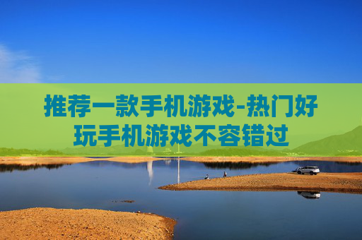 推荐一款手机游戏-热门好玩手机游戏不容错过